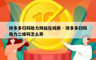 拼多多扫码助力网站在线刷 - 拼多多扫码助力二维码怎么弄