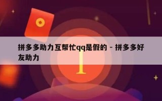 拼多多助力互帮忙qq是假的 - 拼多多好友助力