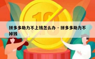 拼多多助力不上钱怎么办 - 拼多多助力不掉钱