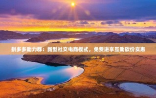 拼多多助力群：新型社交电商模式，免费进享互助砍价实惠