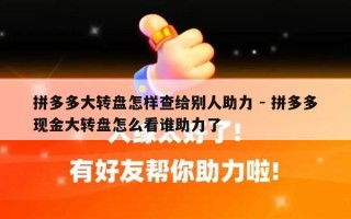拼多多大转盘怎样查给别人助力 - 拼多多现金大转盘怎么看谁助力了