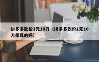 拼多多砍价1元10刀（拼多多砍价1元10刀是真的吗）