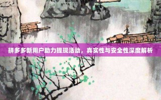 拼多多新用户助力提现活动，真实性与安全性深度解析