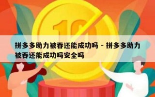 拼多多助力被吞还能成功吗 - 拼多多助力被吞还能成功吗安全吗