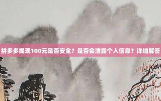 拼多多提现100元是否安全？是否会泄露个人信息？详细解答