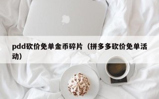 pdd砍价免单金币碎片（拼多多砍价免单活动）