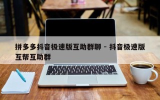 拼多多抖音极速版互助群聊 - 抖音极速版互帮互助群