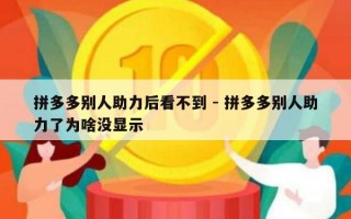 拼多多别人助力后看不到 - 拼多多别人助力了为啥没显示