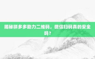 揭秘拼多多助力二维码，微信扫码真的安全吗？