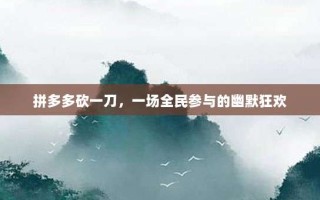 拼多多砍一刀，一场全民参与的幽默狂欢