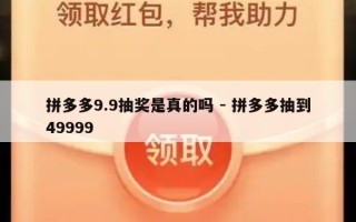 拼多多9.9抽奖是真的吗 - 拼多多抽到49999