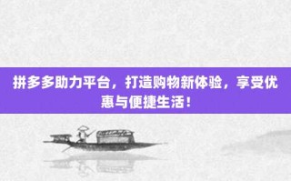 拼多多助力平台，打造购物新体验，享受优惠与便捷生活！