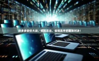 拼多多砍价大战，笑料百出，省钱高手的幽默对决！
