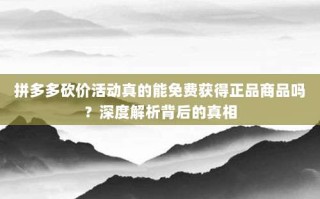 拼多多砍价活动真的能免费获得正品商品吗？深度解析背后的真相
