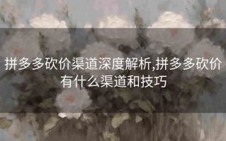 拼多多砍价渠道全解析！官方与社交平台砍价方法大揭秘？