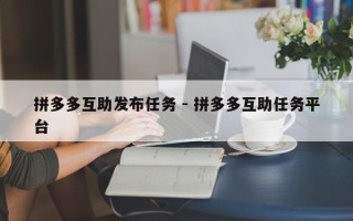 拼多多互助发布任务 - 拼多多互助任务平台