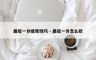 最后一分提现技巧 - 最后一分怎么砍