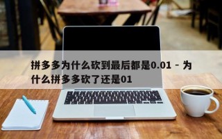 拼多多为什么砍到最后都是0.01 - 为什么拼多多砍了还是01