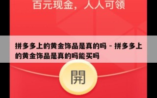 拼多多上的黄金饰品是真的吗 - 拼多多上的黄金饰品是真的吗能买吗