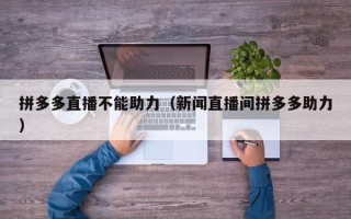 拼多多直播不能助力（新闻直播间拼多多助力）