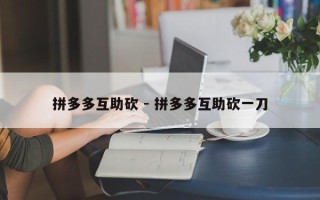 拼多多互助砍 - 拼多多互助砍一刀