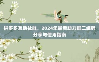 拼多多互助社群，2024年最新助力群二维码分享与使用指南