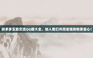 拼多多互助交流QQ群大全，加入我们共同省钱购物更省心！