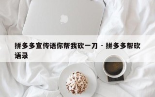 拼多多宣传语你帮我砍一刀 - 拼多多帮砍语录