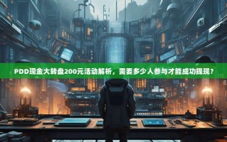 PDD现金大转盘200元活动解析，需要多少人参与才能成功提现？
