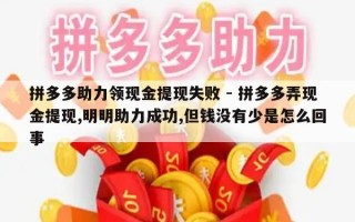 拼多多助力领现金提现失败 - 拼多多弄现金提现,明明助力成功,但钱没有少是怎么回事