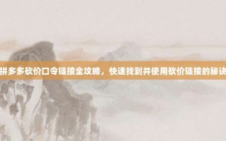 拼多多砍价口令链接全攻略，快速找到并使用砍价链接的秘诀
