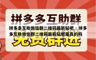 拼多多互助微信群二维码最新贴吧 - 拼多多互助微信群二维码最新贴吧是真的吗
