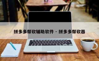 拼多多帮砍辅助软件 - 拼多多帮砍器