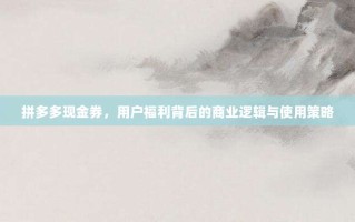拼多多现金券，用户福利背后的商业逻辑与使用策略
