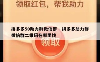 拼多多50助力群微信群 - 拼多多助力群微信群二维码在哪里找