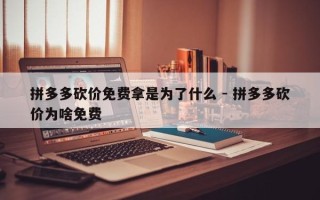 拼多多砍价免费拿是为了什么 - 拼多多砍价为啥免费