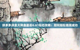 拼多多现金大转盘最后0.01钻石攻略：如何轻松提现成功