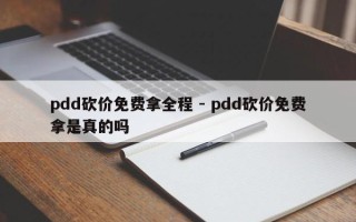 pdd砍价免费拿全程 - pdd砍价免费拿是真的吗