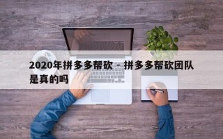 2020年拼多多帮砍 - 拼多多帮砍团队是真的吗