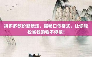 拼多多砍价新玩法，揭秘口令格式，让你轻松省钱购物不停歇！