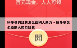 拼多多的红包怎么帮别人助力 - 拼多多怎么给别人助力红包
