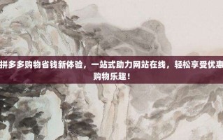 拼多多购物省钱新体验，一站式助力网站在线，轻松享受优惠购物乐趣！