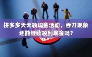 拼多多天天领现金活动，吞刀现象还能继续领到现金吗？