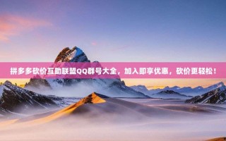 拼多多砍价互助联盟QQ群号大全，加入即享优惠，砍价更轻松！