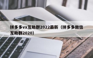 拼多多vx互助群2022最新（拼多多微信互助群2020）