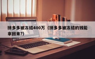 拼多多被冻结400万（拼多多被冻结的钱能拿回来?）