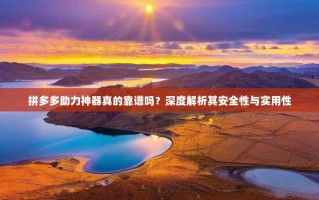 拼多多助力神器真的靠谱吗？深度解析其安全性与实用性