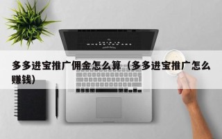 多多进宝推广佣金怎么算（多多进宝推广怎么赚钱）