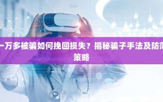 一万多被骗如何挽回损失？揭秘骗子手法及防范策略