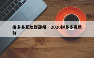 拼多多互助群郑州 - 2020拼多多互助群